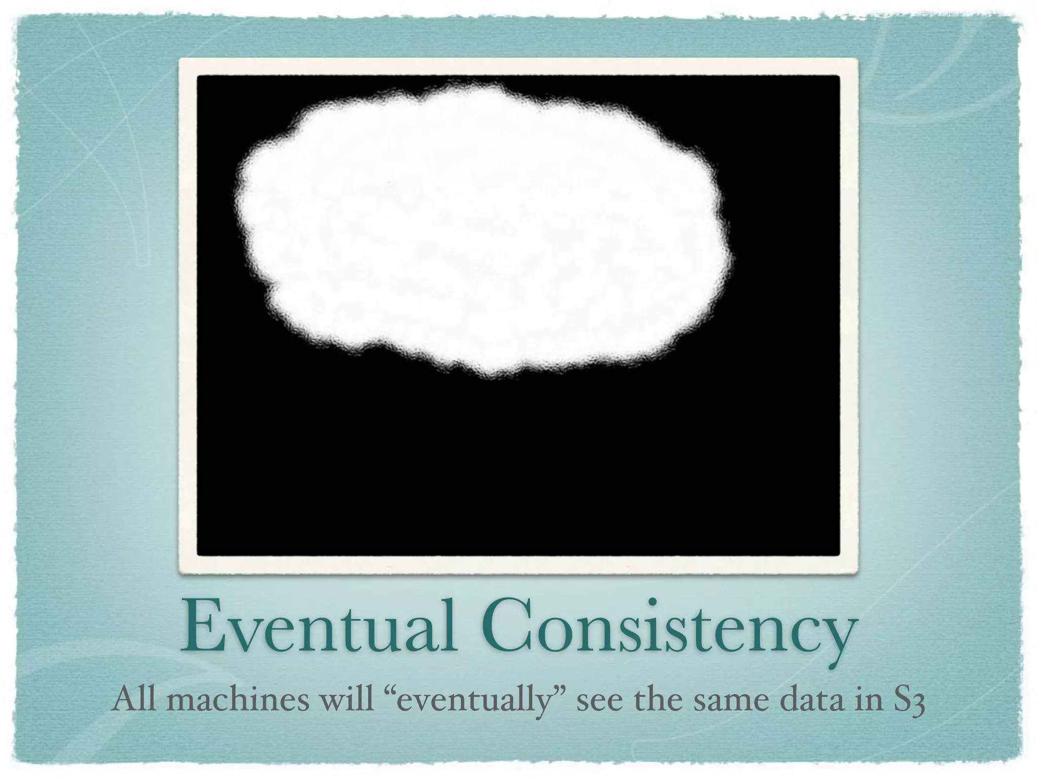 Eventual Consistency
All machines will “eventually” see the same data in S3
 