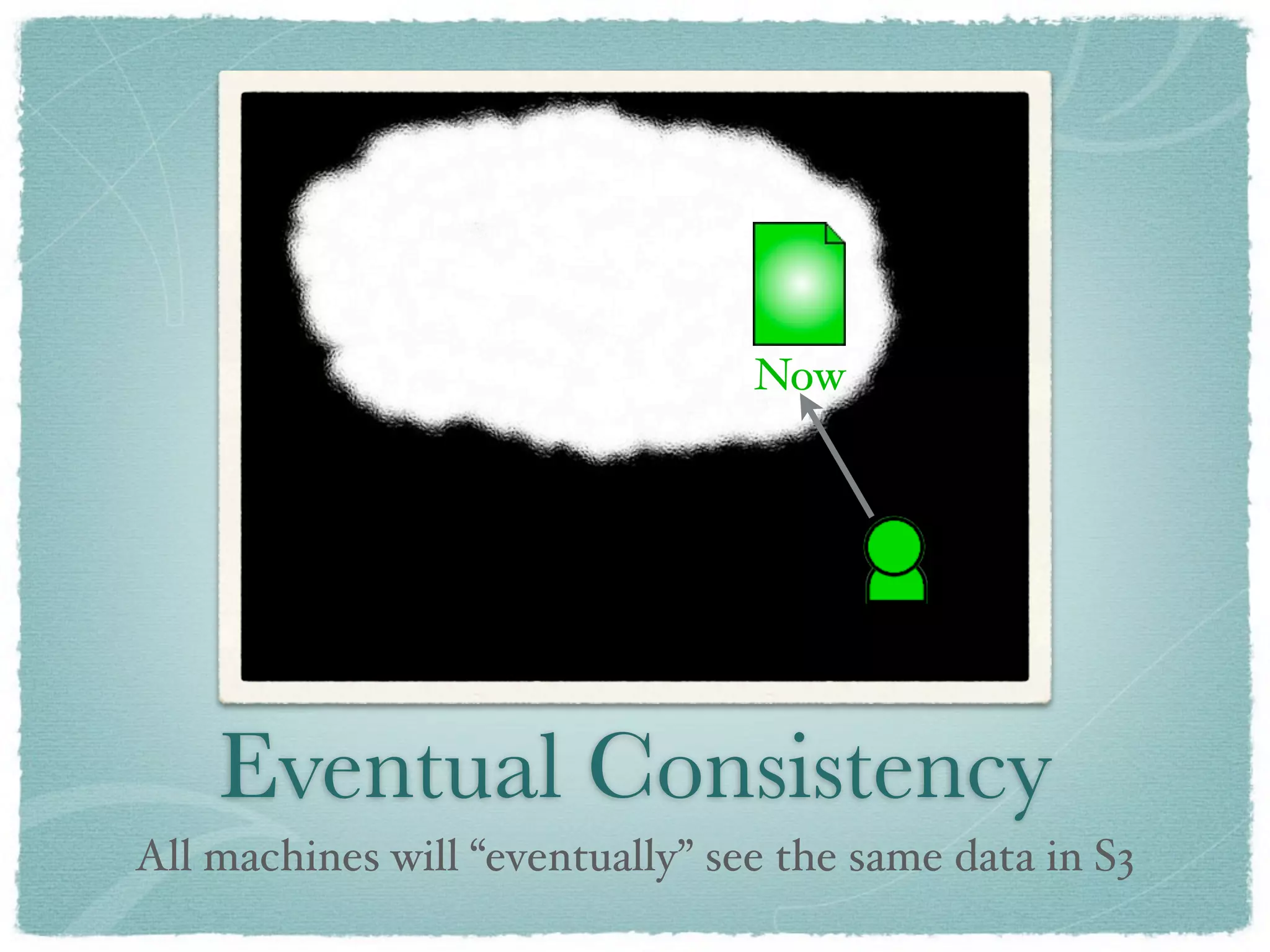 Now




    Eventual Consistency
All machines will “eventually” see the same data in S3
 