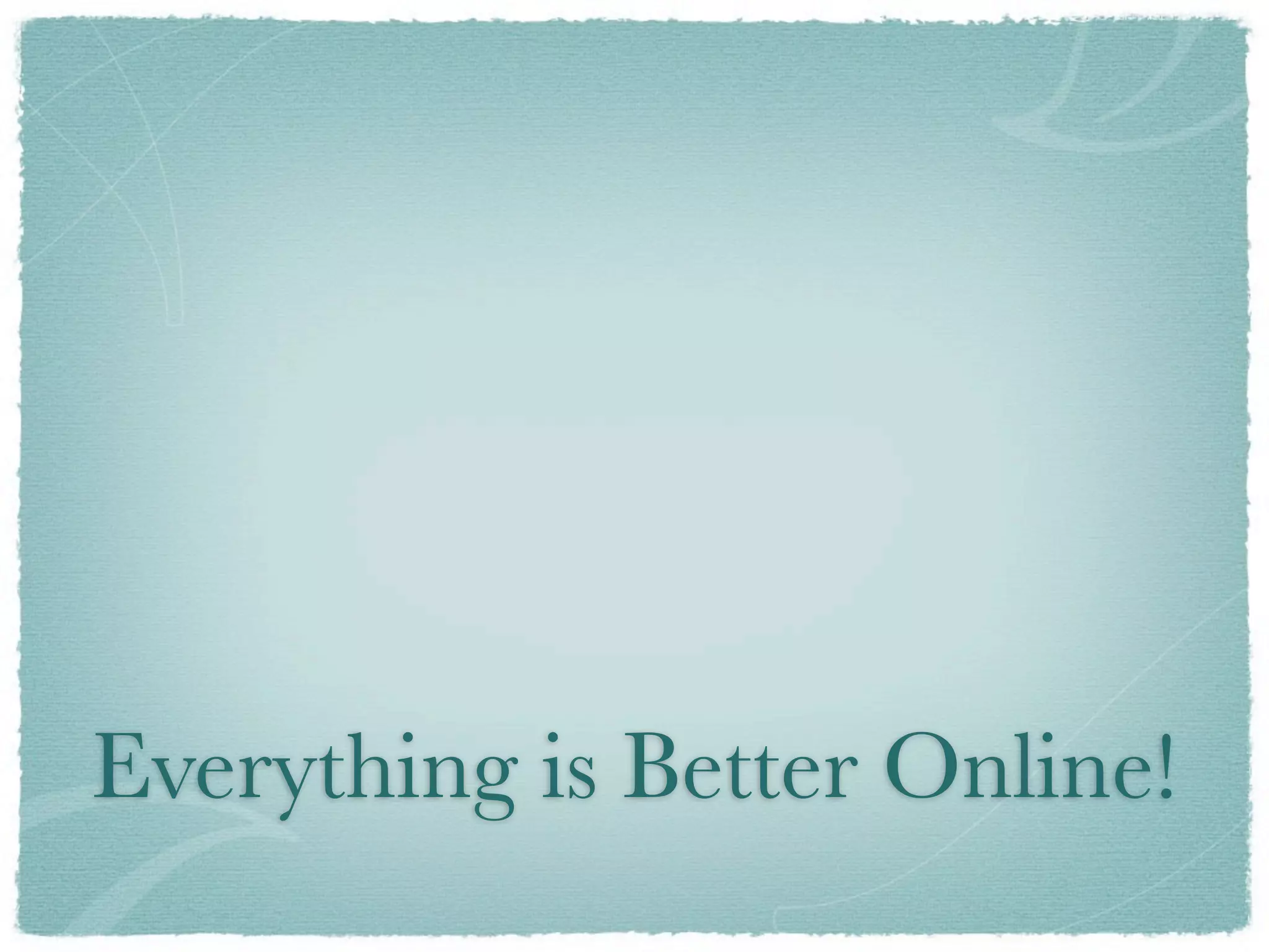 Everything is Better Online!
 