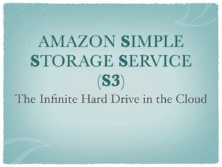 AMAZON SIMPLE
  STORAGE SERVICE
        (S3)
The Inﬁnite Hard Drive in the Cloud
 