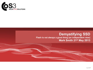 S3 INTRODUCTION
Trusted Advisor of Choice
Demystifying SSD
Flash is not always a good thing (an independent view)
Mark Smith 21st May 2013
1 of 197
 