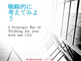 戦略的に
考えてみよ
う
A Strategic Way of
Thinking for your
work and life
All rights reserved… 三好・清水
 