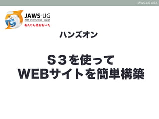 JAWS-UG OITA 
ハンズオン 
S３を使って 
WEBサイトを簡単構築 
 