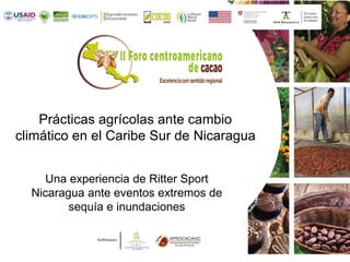 Prácticas agrícolas ante cambio
climático en el Caribe Sur de Nicaragua
Una experiencia de Ritter Sport
Nicaragua ante eventos extremos de
sequía e inundaciones
 