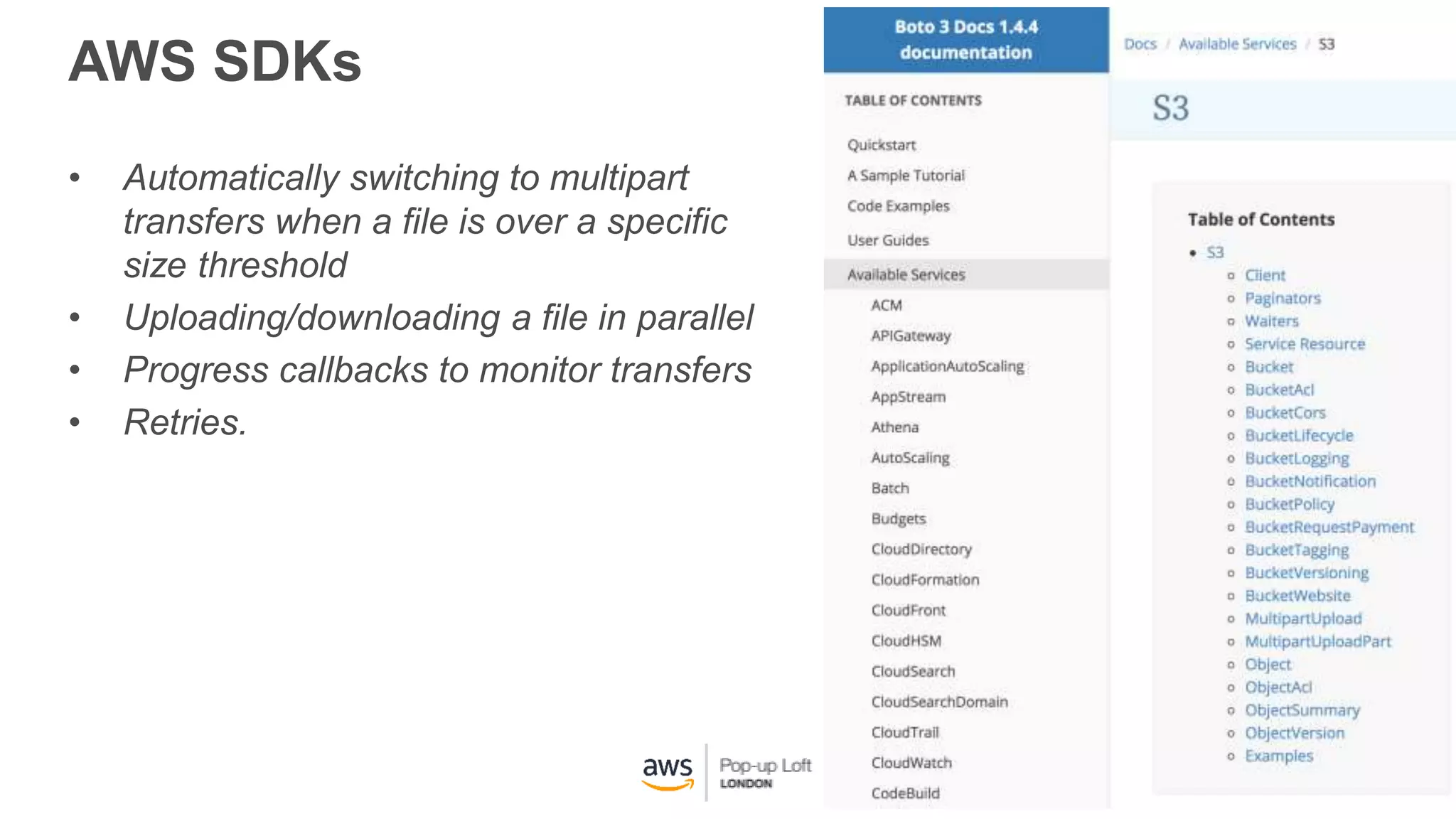 AWS SDKs
• Automatically switching to multipart
transfers when a file is over a specific
size threshold
• Uploading/downloading a file in parallel
• Progress callbacks to monitor transfers
• Retries.
 