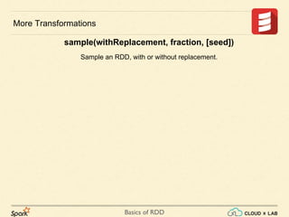 Basics of RDD
More Transformations
sample(withReplacement, fraction, [seed])
Sample an RDD, with or without replacement.
 