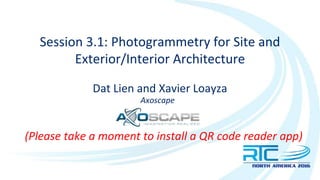 Session 3.1: Photogrammetry for Site and
Exterior/Interior Architecture
Dat Lien and Xavier Loayza
Axoscape
(Please take a moment to install a QR code reader app)
 