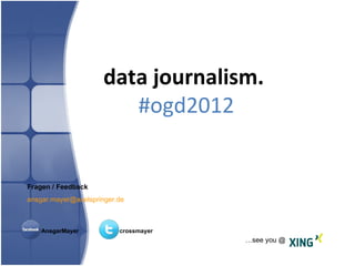 data journalism.
                         #ogd2012


Fragen / Feedback
ansgar.mayer@axelspringer.de



    AnsgarMayer           crossmayer
                                       …see you @
 