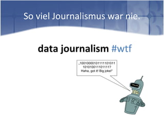 So viel Journalismus war nie.


   data journalism #wtf
             „10010000101111101011
                101010011101111?
               Haha, got it! Big joke!“
 