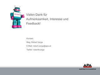 Vielen Dank für
Aufmerksamkeit, Interesse und
Feedback!



Kontakt:
Mag. Robert Varga
E-Mail: robert.varga@apa.at
Twitter: roberthvarga
 