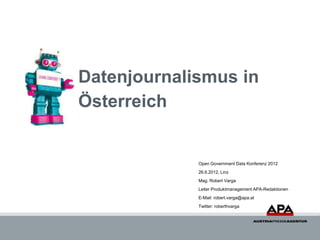 Datenjournalismus in
Österreich


             Open Government Data Konferenz 2012
             26.6.2012, Linz
             Mag. Robert Varga
             Leiter Produktmanagement APA-Redaktionen
             E-Mail: robert.varga@apa.at
             Twitter: roberthvarga
 