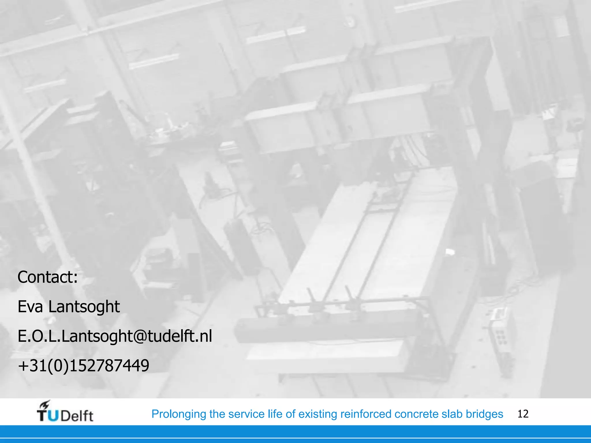 12Prolonging the service life of existing reinforced concrete slab bridges
Contact:
Eva Lantsoght
E.O.L.Lantsoght@tudelft.nl
+31(0)152787449
 