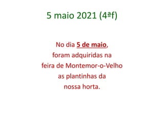 5 maio 2021 (4ªf)
No dia 5 de maio,
foram adquiridas na
feira de Montemor-o-Velho
as plantinhas da
nossa horta.
 