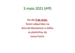 5 maio 2021 (4ªf)
No dia 5 de maio,
foram adquiridas na
feira de Montemor-o-Velho
as plantinhas da
nossa horta.
 