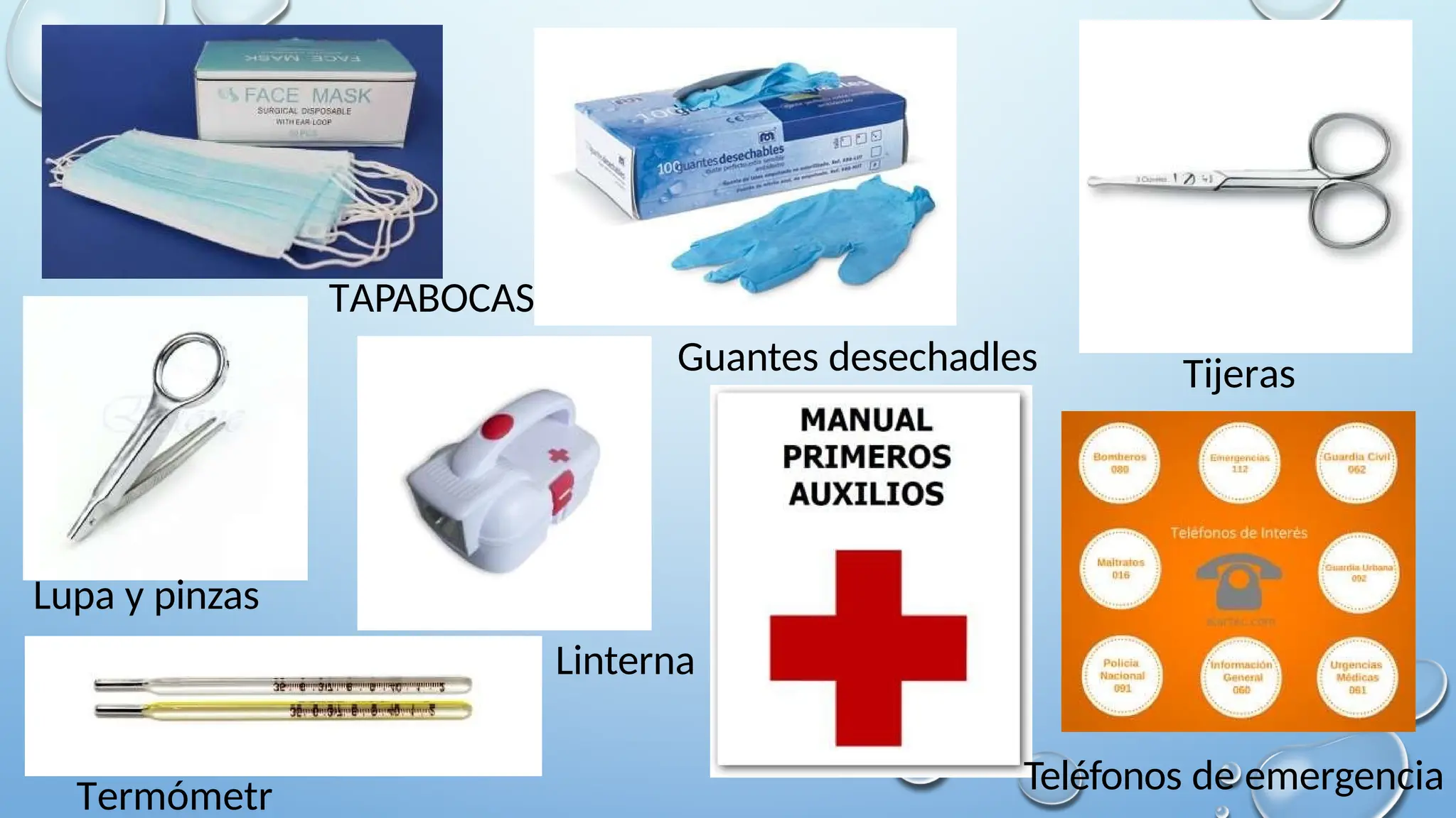 TAPABOCAS
Guantes desechadles Tijeras
Lupa y pinzas
Termómetr Teléfonos de emergencia
Linterna
 