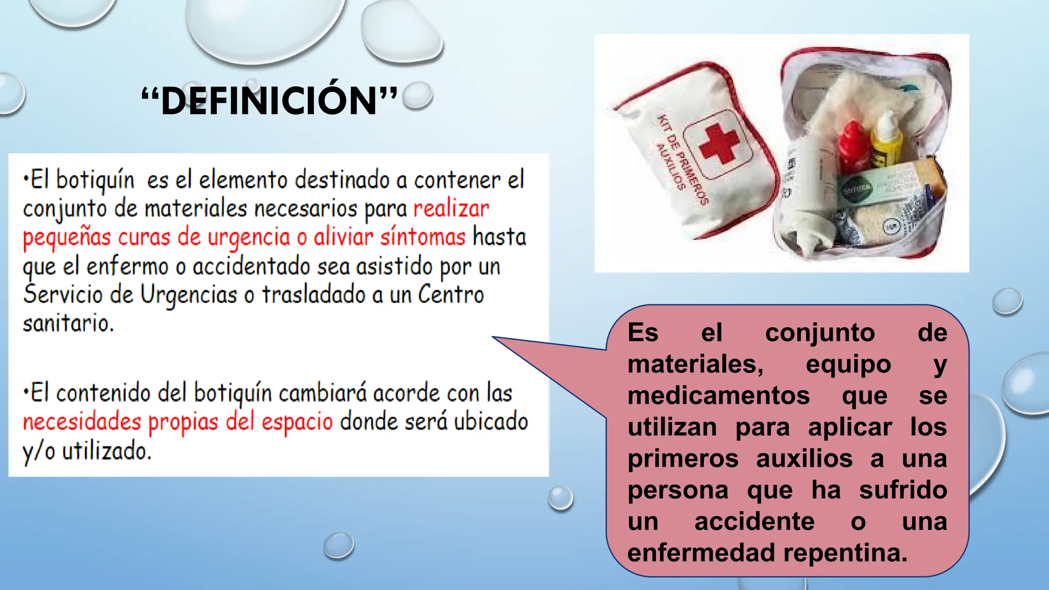 “DEFINICIÓN”
Es el conjunto de
materiales, equipo y
medicamentos que se
utilizan para aplicar los
primeros auxilios a una
persona que ha sufrido
un accidente o una
enfermedad repentina.
 