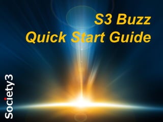 S3 Buzz
Quick Start Guide

#S3

©

Copyright Society3 Group Inc

 