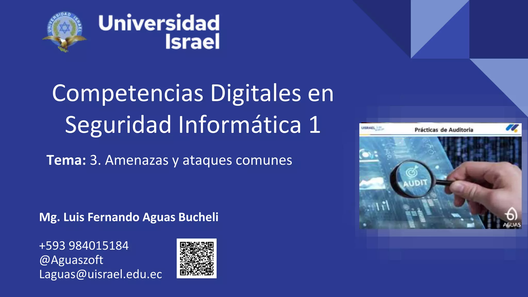 Competencias Digitales en
Seguridad Informática 1
Tema: 3. Amenazas y ataques comunes
Mg. Luis Fernando Aguas Bucheli
+593 984015184
@Aguaszoft
Laguas@uisrael.edu.ec
 