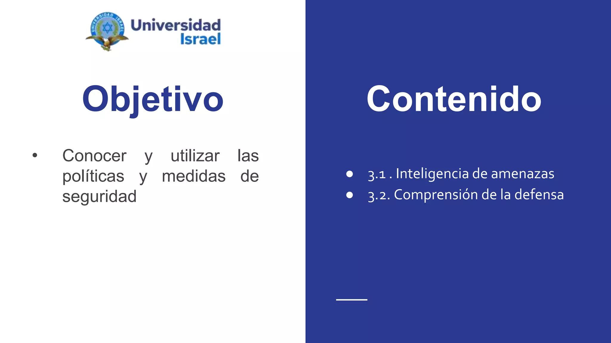 Objetivo
• Conocer y utilizar las
políticas y medidas de
seguridad
● 3.1 . Inteligencia de amenazas
● 3.2. Comprensión de la defensa
Contenido
 