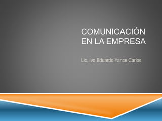 COMUNICACIÓN
EN LA EMPRESA
Lic. Ivo Eduardo Yance Carlos
 