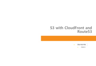 S3 with CloudFront and
Route53
► 강남 초급 모임
► 17.01.11
 
