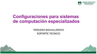 TERCERO BACHILLERATO
SOPORTE TECNICO
Configuraciones para sistemas
de computación especializados
1
Docente: Lcdo. Ricardo Pisco
 