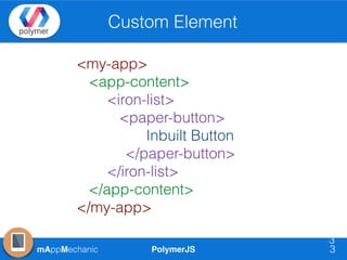 PolymerJSmAppMechanic
Custom Element
3
3
<my-app>
<app-content>
<iron-list>
<paper-button>
Inbuilt Button
</paper-button>
</iron-list>
</app-content>
</my-app>
 