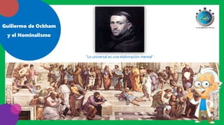 Guillermo de Ockham
y el Nominalismo
“Lo universal es una elaboración mental”
 