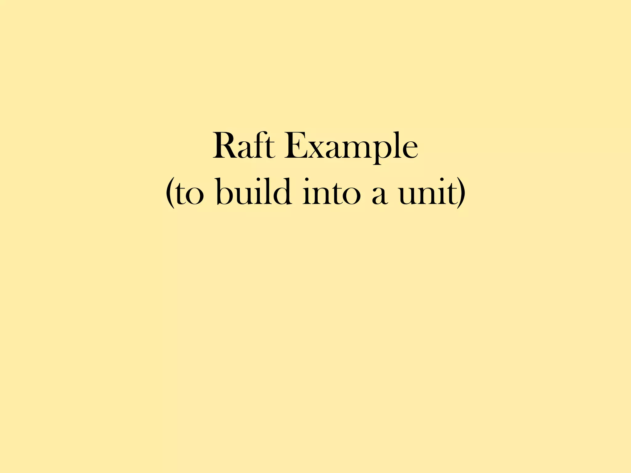 Raft Example
(to build into a unit)
 