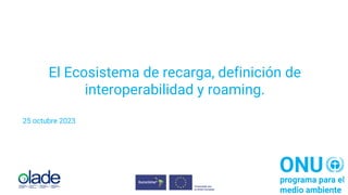 El Ecosistema de recarga, definición de
interoperabilidad y roaming.
25 octubre 2023
 