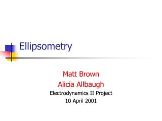 Ellipsometry
Matt Brown
Alicia Allbaugh
Electrodynamics II Project
10 April 2001
 