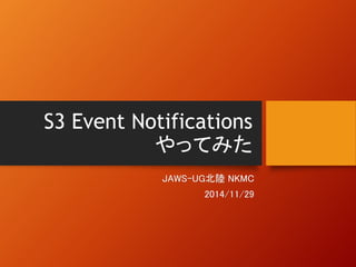 S3 Event Notifications 
やってみた 
JAWS-UG北陸NKMC 
2014/11/29 
 