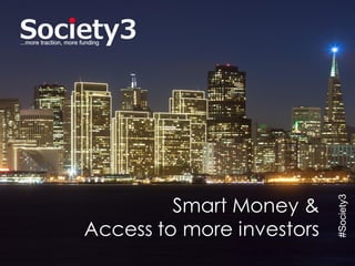 © Copyright Society3 - 2015#Society3
#Society3
Smart Money &
Access to more investors
 