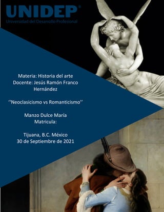 Materia: Historia del arte
Docente: Jesús Ramón Franco
Hernández
‘‘Neoclasicismo vs Romanticismo’’
Tijuana, B.C. México
30 de Septiembre de 2021
M
a
n
z
o
D
u
l
c
e
M
a
r
í
a
M
a
t
r
i
c
u
l
a
:
 