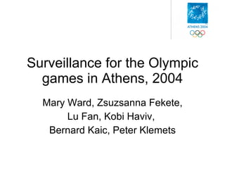 Surveillance for the Olympic games in Athens, 2004 Mary Ward, Zsuzsanna Fekete, Lu Fan, Kobi Haviv,  Bernard Kaic, Peter Klemets 