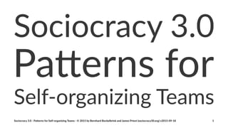 Sociocracy(3.0
Pa#erns(for
Self%organizing-Teams
Sociocracy(3.0(,(Pa.erns(for(Self,organizing(Teams(,(©(2015(by(Bernhard(Bockelbrink(and(James(Priest((sociocracy30.org)(v2015,09,18 1
 