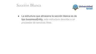 ● La estructura que almacena la sección blanca es de
tipo bussinessEntity, esta estructura describe a un
proveedor de servicios Web.
Sección Blanca
 