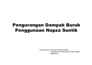 Pengurangan Dampak Buruk
 Penggunaan Napza Suntik
    gg        p



         Patri Handoyo, Provincial Technical Officer
                        Indonesia HIV Prevention and Care Project
                        Jawa Barat
 