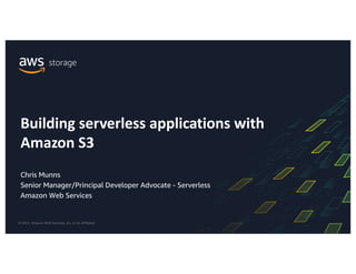 © 2021, Amazon Web Services, Inc. or its Affiliates.
Chris Munns
Senior Manager/Principal Developer Advocate - Serverless
Amazon Web Services
Building serverless applications with
Amazon S3
 