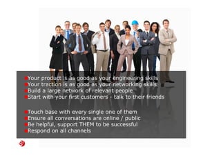 69© Copyright Society3 Refugee Accelerator 2016
#Society3
Talk to as many people as possible
Read your alerts on LinkedIn and Twitter daily
Read industry specific news / alerts
Search for new target audience users daily
Respond to relevat posts and comments
Speak to your target audience daily
 