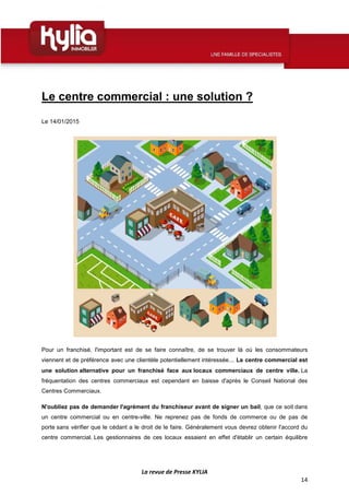 La revue de Presse KYLIA
14
Le centre commercial : une solution ?
Le 14/01/2015
Pour un franchisé, l'important est de se f...