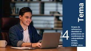 Tema
Grupos de
referencia e
identidad en
poblaciones en
condiciones de
vulnerabilidad:
familia,
amigos,
trabajo, otros.
4
 
