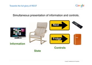 Towards the full glory of REST



   Simultaneous presentation of information and controls.


                                   Next




                                   Fridge
Information
                                    Controls
                          State
 