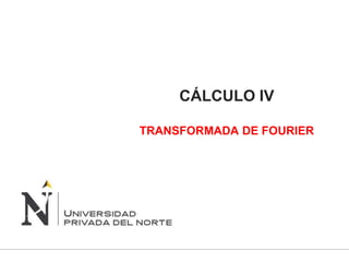 CÁLCULO IV
TRANSFORMADA DE FOURIER
 