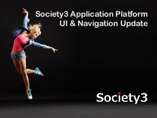 © Copyright Society3 2012#Society3
Society3 Application Platform
UI & Navigation Update
 