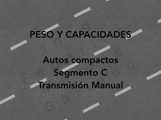 2
0
1
9
F
e
d
e
r i c
o
M
a
c
i a
s
G
a
l i n
d
o
PESO Y CAPACIDADES
Autos compactos
Segmento C
Transmisión Manual
 