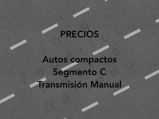 2
0
1
9
F
e
d
e
r i c
o
M
a
c
i a
s
G
a
l i n
d
o
PRECIOS
Autos compactos
Segmento C
Transmisión Manual
 