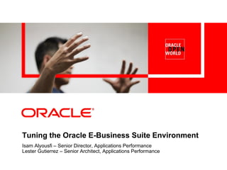 Tuning the Oracle E-Business Suite Environment
Isam Alyousfi – Senior Director, Applications Performance
Lester Gutierrez – Senior Architect, Applications Performance
 
