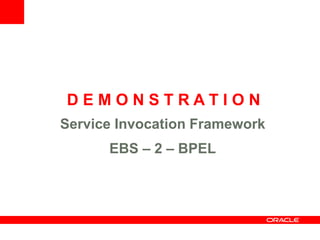 DEMONSTRATION
Service Invocation Framework
      EBS – 2 – BPEL
 