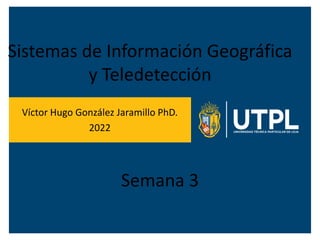Sistemas de Información Geográfica
y Teledetección
Víctor Hugo González Jaramillo PhD.
2022
Semana 3
 